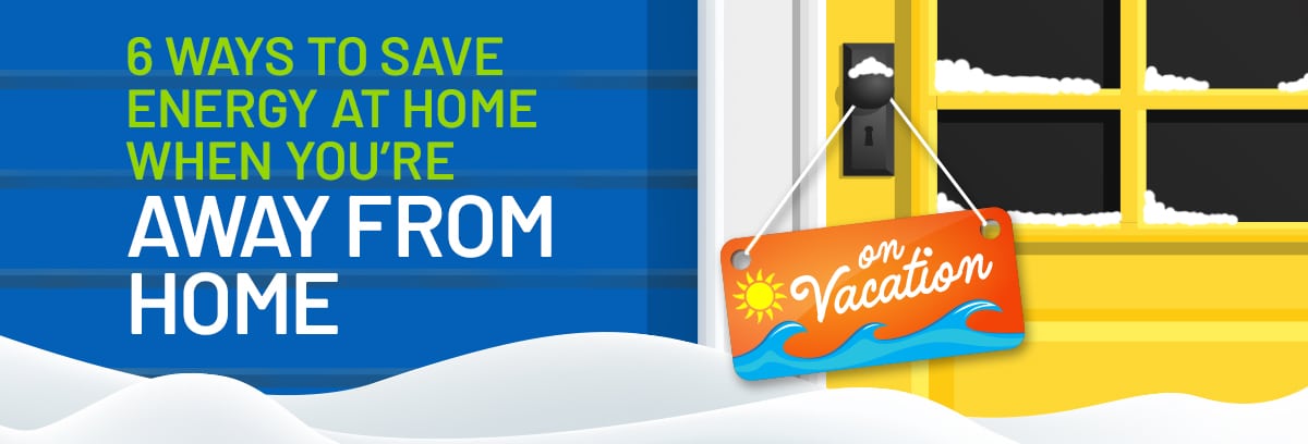 6 Ways to Save Energy At Home When You’re Away From Home!